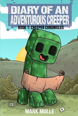 Diary of An Adventurous Creeper Book 1: Creeper Chronicles by Mulle, Mark