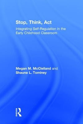 Stop, Think, Act: Integrating Self-Regulation in the Early Childhood Classroom by McClelland, Megan M.