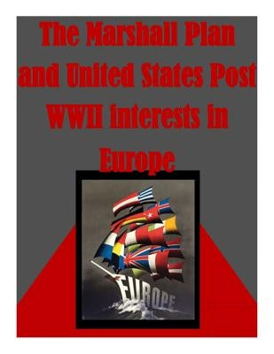 The Marshall Plan and United States Post WWII interests in Europe by U. S. Army War College