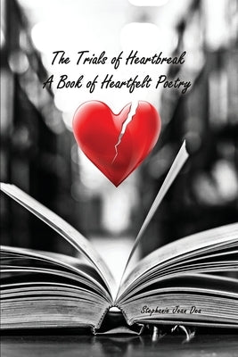 The Trials of Heartbreak: A Book of Heartfelt Poetry by Dea, Stephanie Jean