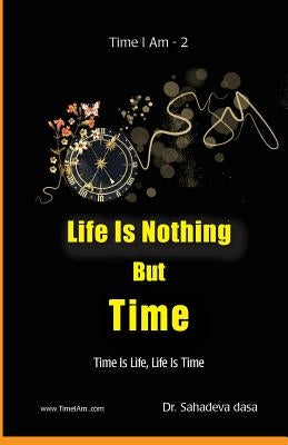 Life Is Nothing But Time: Time Is Life, Life Is Time by Dasa, Sahadeva