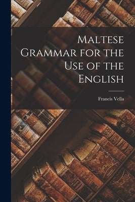 Maltese Grammar for the Use of the English by Vella, Francis