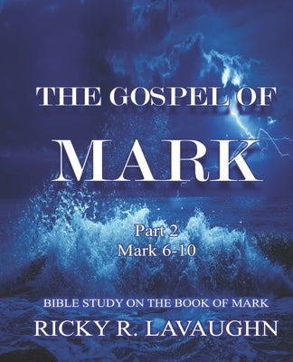 The Gospel of Mark part 2: Bible Study on the Book of Mark by Lavaughn, Ricky R.