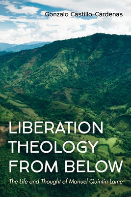 Liberation Theology from Below: The Life and Thought of Manuel Quintín Lame by Castillo-Cárdenas, Gonzalo