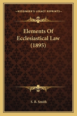 Elements Of Ecclesiastical Law (1895) by Smith, S. B.