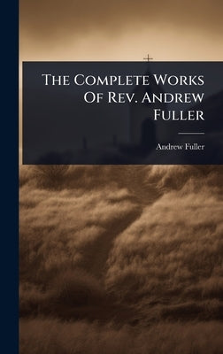 The Complete Works Of Rev. Andrew Fuller by Fuller, Andrew