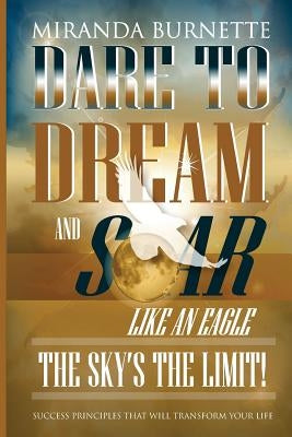 Dare to Dream and Soar Like an Eagle: The Sky's the Limit! Success Principles That Will Transform Your Life by Moore, Jackie