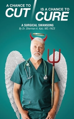 A Chance to Cut Is a Chance to Cure: A Surgical Swan Song by Katz Facs, Sherman A.