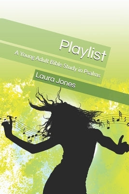 Playlist: A Young Adult Bible Study in Psalms by Jones, Laura