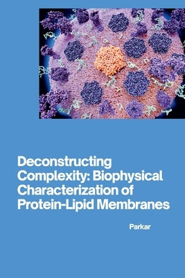 Deconstructing Complexity: Biophysical Characterization of Protein-Lipid Membranes by Parkar