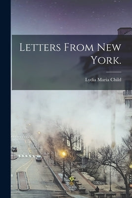 Letters From New York. by Child, Lydia Maria 1802-1880