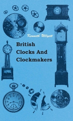 British Clocks and Clockmakers by Ullyett, Kenneth