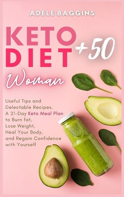 Keto Diet for Women + 50: Useful Tips and Delectable Recipes. A 21-Day Keto Meal Plan to Burn fat, Lose Weight, Heal Your Body, and Regain Confi by Baggins, Adele