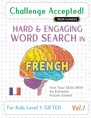 Challenge Accepted! - Hard and Engaging Word Search in French for Kids Level 1: Gifted - Vol.1 - Delta Classics - Test Your Skills with an Extreme Puz by Delta Classics