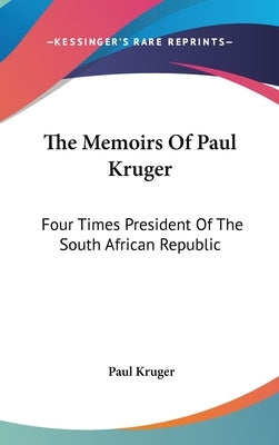 The Memoirs Of Paul Kruger: Four Times President Of The South African Republic by Kruger, Paul