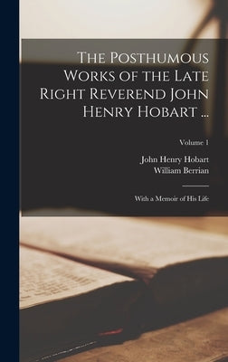 The Posthumous Works of the Late Right Reverend John Henry Hobart ...: With a Memoir of His Life; Volume 1 by Hobart, John Henry