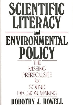 Scientific Literacy and Environmental Policy: The Missing Prerequisite for Sound Decision Making by Howell, Dorothy J.