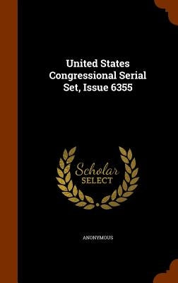 United States Congressional Serial Set, Issue 6355 by Anonymous