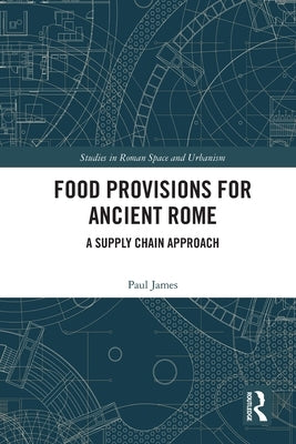 Food Provisions for Ancient Rome: A Supply Chain Approach by James, Paul