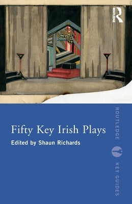 Fifty Key Irish Plays by Richards, Shaun