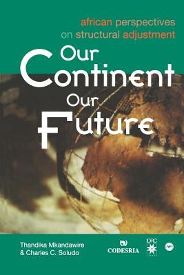 Our Continent, Our Future: African Perspectives on Structural Adjustment by Mkandawire, Thandika