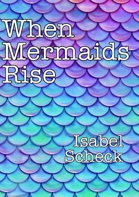 When Mermaids Rise by Scheck, Isabel