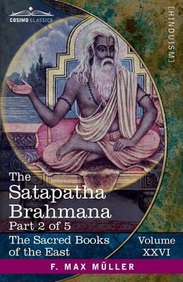The Satapatha Brahmana, Part II: According to the Text of the Madhyandina School-Books 3-4 by Eggeling, Julius