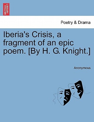 Iberia's Crisis, a Fragment of an Epic Poem. [By H. G. Knight.] by Anonymous
