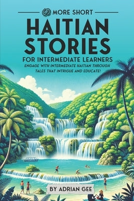 69 More Short Haitian Stories for Intermediate Learners: Engage with Intermediate Haitian Through Tales That Intrigue and Educate! by Gee, Adrian