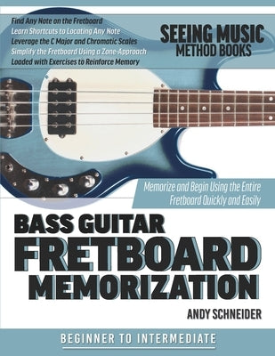 Bass Guitar Fretboard Memorization: Memorize and Begin Using the Entire Fretboard Quickly and Easily by Schneider, Andy
