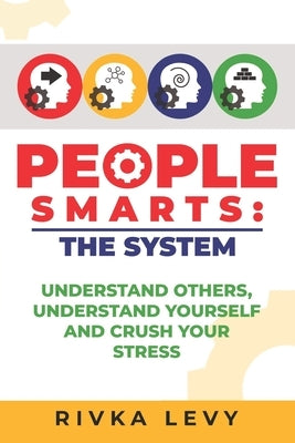 People Smarts: The System: Understand yourself, understand others, and crush your stress by Levy, Rivka