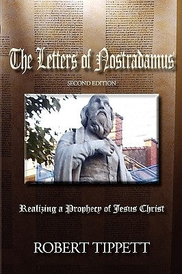 The Letters of Nostradamus: Realizing a Prophecy of Jesus Christ (Second Edition by Tippett, Robert T.