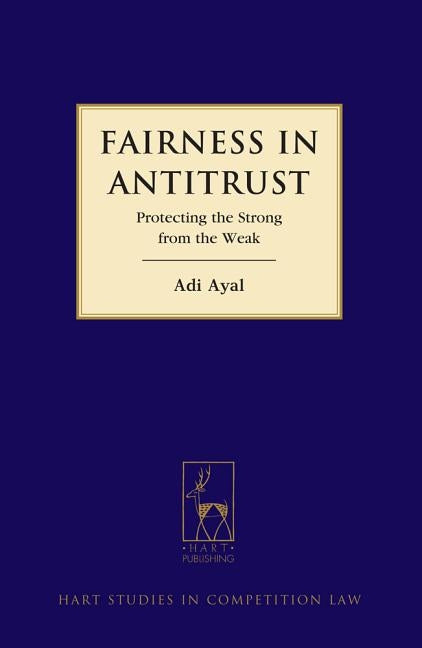 Fairness in Antitrust: Protecting the Strong from the Weak by Ayal, Adi