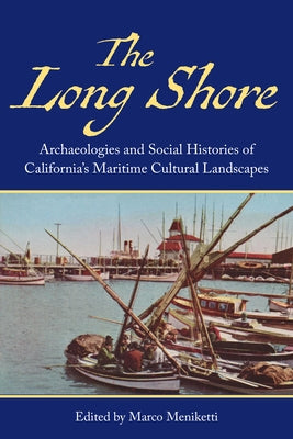 The Long Shore: Archaeologies and Social Histories of Californias Maritime Cultural Landscapes by Meniketti, Marco