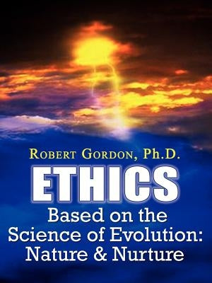 Ethics Based on the Science of Evolution: Nature & Nurture by Gordon Ph. D., Robert