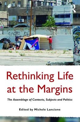 Rethinking Life at the Margins: The Assemblage of Contexts, Subjects, and Politics by Lancione, Michele