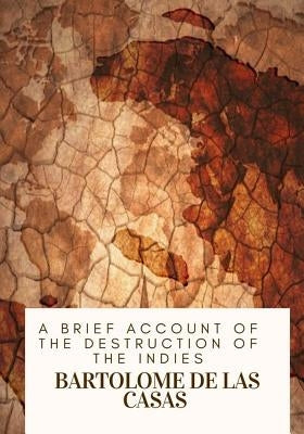 A Brief Account of the Destruction of the Indies by Casas, Bartolome De Las