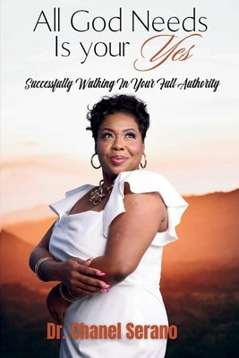 All God Needs Is your Yes Successfully Walking In Your Full Authority by Serano, Chanel