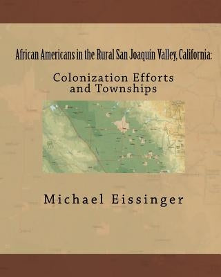 African Americans in the Rural San Joaquin Valley, California: : Colonization Efforts and Townships by Eissinger, Michael