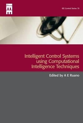 Intelligent Control Systems Using Computational Intelligence Techniques by Ruano, A. E.