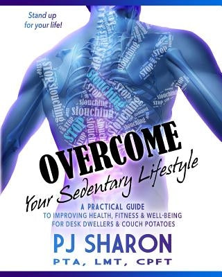 Overcome your Sedentary Lifestyle (Black & White): A Practical Guide to Improving Health, Fitness, and Well-being for Desk Dwellers and Couch Potatoes by Sharon, Pj