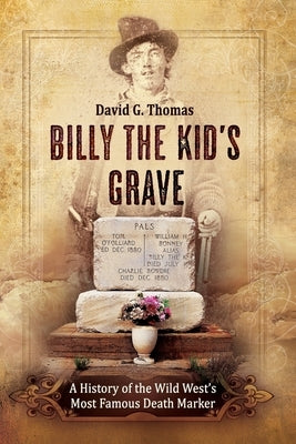 Billy The Kid's Grave: A History of the Wild West's Most Famous Death Marker by Thomas, David G.