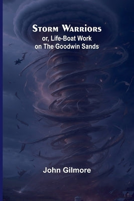 Storm Warriors; or, Life-Boat Work on the Goodwin Sands by Gilmore, John