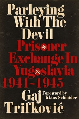 Parleying with the Devil: Prisoner Exchange in Yugoslavia, 1941‒1945 by Trifkovic, Gaj