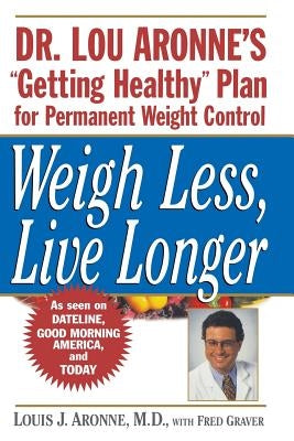 Weigh Less, Live Longer: Dr. Lou Aronne's Getting Healthy Plan for Permanent Weight Control by Aronne, Louis J.
