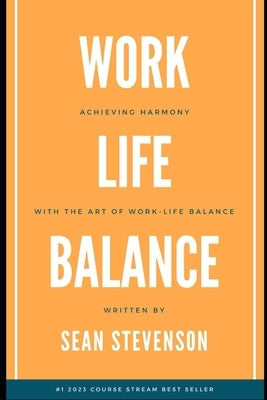 Work Life Balance: Achieving Harmony with The Art of Work-Life Balance by Stevenson, Sean