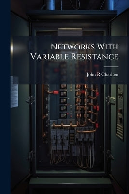 Networks With Variable Resistance by Charlton, John R.