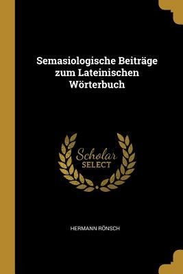 Semasiologische Beiträge zum Lateinischen Wörterbuch by Rönsch, Hermann