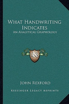 What Handwriting Indicates: An Analytical Graphology by Rexford, John