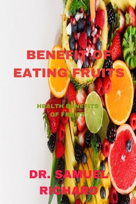 Benefit of Eating Fruits: Health Benefits of Fruits by Richard, Samuel